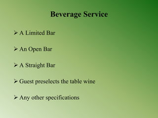 Beverage Service
 A Limited Bar
 An Open Bar
 A Straight Bar
 Guest preselects the table wine
 Any other specifications
 