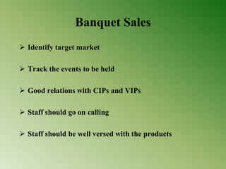 Banquet Sales
 Identify target market
 Track the events to be held
 Good relations with CIPs and VIPs
 Staff should go on calling
 Staff should be well versed with the products
 