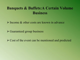 Banquets & Buffets:A Certain Volume
Business
 Income & other costs are known in advance
 Guaranteed group business
 Cost of the event can be mentioned and predicted
 