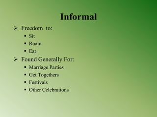 Informal
 Freedom to:
 Sit
 Roam
 Eat
 Found Generally For:
 Marriage Parties
 Get Togethers
 Festivals
 Other Celebrations
 