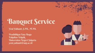 Banquet Service
Yeni Yulianti, S.Pd., M.Pd.
Pendidikan Tata Boga
Fakultas Teknik
Universitas Negeri Jakarta
yeni.yulianti@unj.ac.id
 