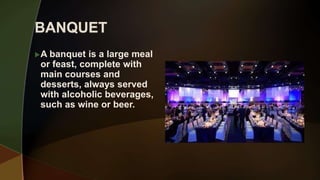 A banquet is a large meal
or feast, complete with
main courses and
desserts, always served
with alcoholic beverages,
such as wine or beer.
 