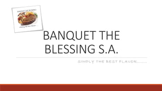 BANQUET THE
BLESSING S.A.
SIMPLY THE BEST FLAVOR……..
 