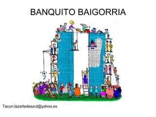 BANQUITO BAIGORRIA

Tacun.lazartedeazul@yahoo.es

 
