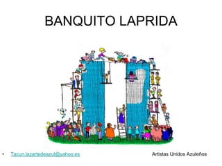 BANQUITO LAPRIDA

•

Tacun.lazartedeazul@yahoo.es

Artistas Unidos Azuleños

 
