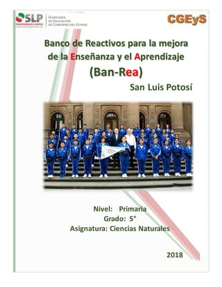 Banco de Reactivos para la mejora
de la Enseñanza y el Aprendizaje
(Ban-Rea)
San Luis Potosí
Nivel: Primaria
Grado: 5°
Asignatura: Ciencias Naturales
2018
 