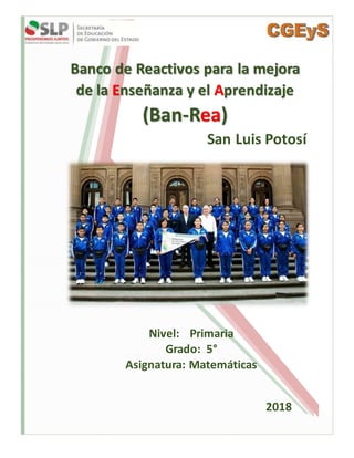 Banco de Reactivos para la mejora
de la Enseñanza y el Aprendizaje
(Ban-Rea)
San Luis Potosí
Nivel: Primaria
Grado: 5°
Asignatura: Matemáticas
2018
 