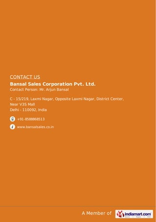 CONTACT US
Bansal Sales Corporation Pvt. Ltd.
Contact Person: Mr. Arjun Bansal
C - 15/219, Laxmi Nagar, Opposite Laxmi Nagar, District Center,
Near V3S Mall
Delhi - 110092, India
+91-8588868513
www.bansalsales.co.in

A Member of

 