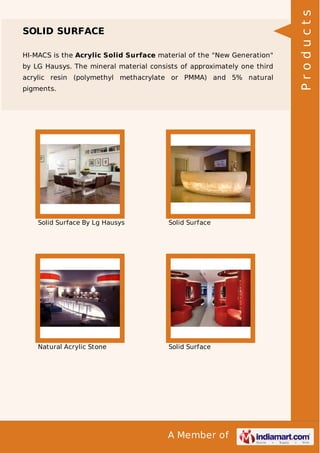 HI-MACS is the Acrylic Solid Surface material of the "New Generation"
by LG Hausys. The mineral material consists of approximately one third
acrylic resin (polymethyl methacrylate or PMMA) and 5% natural
pigments.

Solid Surface By Lg Hausys

Solid Surface

Natural Acrylic Stone

Solid Surface

A Member of

Products

SOLID SURFACE

 