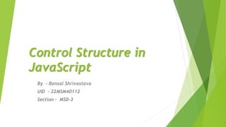 Control Structure in
JavaScript
By - Bansal Shrivastava
UID - 22MSM40112
Section - MSD-3
 