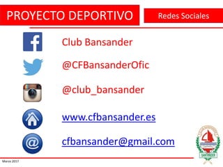 PROYECTO DEPORTIVO
Marzo 2017
Redes Sociales
@CFBansanderOfic
@club_bansander
Club Bansander
www.cfbansander.es
cfbansander@gmail.com
 