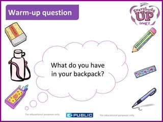 For educational purposes only. For educational purposes only.
Level 1
What do you have
in your backpack?
Warm-up Question
Warm-up question
 