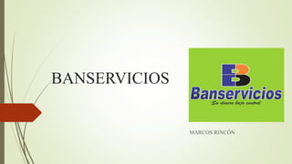 BANSERVICIOS
MARCOS RINCÓN
 