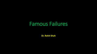 Famous Failures
Dr. Rohit Shah
 