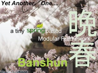 Yet Another One....
Banshun
a tiny based
Modular Framework
http://flic.kr/p/EWNYh
 