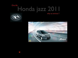 One life

       Honda jazz 2011
                 why so serious ?




           •
 