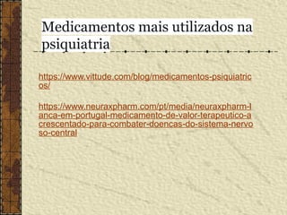 Medicamentos mais utilizados na
psiquiatria
https://www.vittude.com/blog/medicamentos-psiquiatric
os/
https://www.neuraxpharm.com/pt/media/neuraxpharm-l
anca-em-portugal-medicamento-de-valor-terapeutico-a
crescentado-para-combater-doencas-do-sistema-nervo
so-central
 