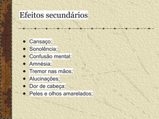 Efeitos secundários
● Cansaço;
● Sonolência;
● Confusão mental;
● Amnésia;
● Tremor nas mãos;
● Alucinações;
● Dor de cabeça;
● Peles e olhos amarelados;
 