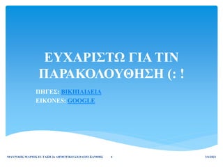 ΕΥΧΑΡΙΣΤΩ ΓΙΑ ΤΙΝ
ΠΑΡΑΚΟΛΟΥΘΗΣΗ (: !
ΠΗΓΕΣ: ΒΙΚΙΠΑΙΔΕΙΑ
EIKONES: GOOGLE
3/6/2021
ΜΑΥΡΙΔΗΣ ΜΑΡΙΟΣ Ε1 ΤΑΞΗ 2ο ΔΗΜΟΤΙΚΟ ΣΧΟΛΕΙΟ ΞΑΝΘΗΣ 4
 