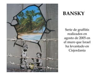 BANSKY Serie de graffitis realizados en agosto de 2005 en el muro que Israel ha levantado en Cisjordania 