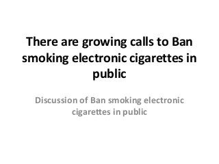 There are growing calls to Ban
smoking electronic cigarettes in
public
Discussion of Ban smoking electronic
cigarettes in public

 