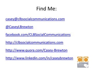 Find Me:casey@clbsocialcommunications.com@CaseyLBrewtonfacebook.com/CLBSocialCommunicationshttp://clbsocialcommunications.comhttp://www.quora.com/Casey-Brewtonhttp://www.linkedin.com/in/caseybrewton