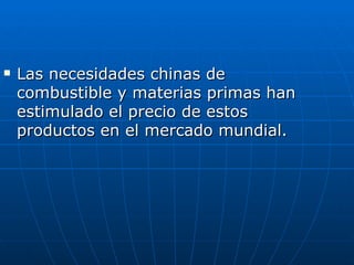 Las necesidades chinas de combustible y materias primas han estimulado el precio de estos productos en el mercado mundial. 