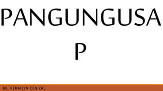 BB. REINALYN CENIZAL
PANGUNGUSA
P
 
