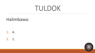 TULDOK
Halimbawa:
1. A.
2. 1.
 