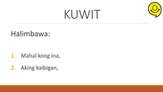 KUWIT
Halimbawa:
1. Mahal kong ina,
2. Aking kaibigan,
 