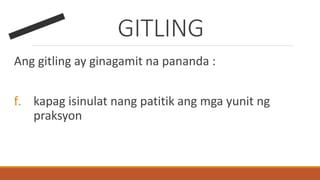 GITLING
Ang gitling ay ginagamit na pananda :
f. kapag isinulat nang patitik ang mga yunit ng
praksyon
 