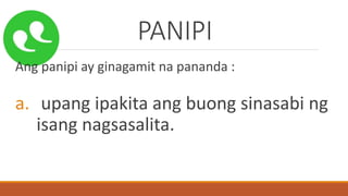 PANIPI
Ang panipi ay ginagamit na pananda :
a. upang ipakita ang buong sinasabi ng
isang nagsasalita.
 