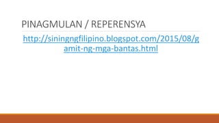 PINAGMULAN / REPERENSYA
http://siningngfilipino.blogspot.com/2015/08/g
amit-ng-mga-bantas.html
 