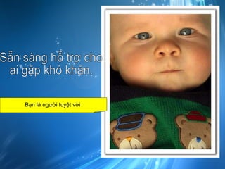 Sẵn sàng hỗ trợ cho ai gặp khó khăn. Bạn là người tuyệt vời