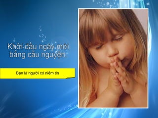 Khởi đầu ngày mới bằng cầu nguyện. Bạn là người có niềm tin 