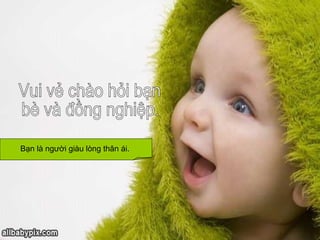 Vui vẻ chào hỏi bạn bè và đồng nghiệp. Bạn là người giàu lòng thân ái.  