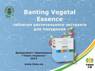 Banting Vegetal
Essence
таблетки растительного экстракта
для похудения
Департамент образования
«Тиенс Украина»
2014
www.tiens.ua
 