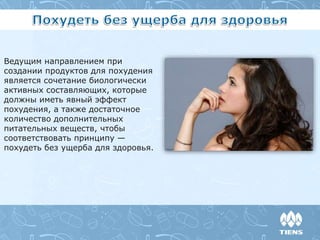 Ведущим направлением при
создании продуктов для похудения
является сочетание биологически
активных составляющих, которые
должны иметь явный эффект
похудения, а также достаточное
количество дополнительных
питательных веществ, чтобы
соответствовать принципу —
похудеть без ущерба для здоровья.
 