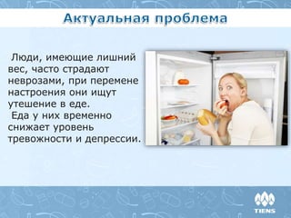 Люди, имеющие лишний
вес, часто страдают
неврозами, при перемене
настроения они ищут
утешение в еде.
Еда у них временно
снижает уровень
тревожности и депрессии.
 