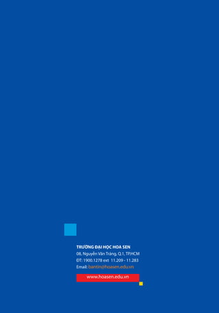 TRƯỜNG ĐẠI HỌC HOA SEN
08, Nguyễn Văn Tráng, Q.1, TP.HCM
ĐT: 1900.1278 ext 11.209 - 11.283
Email: bantin@hoasen.edu.vn
www.hoasen.edu.vn
 