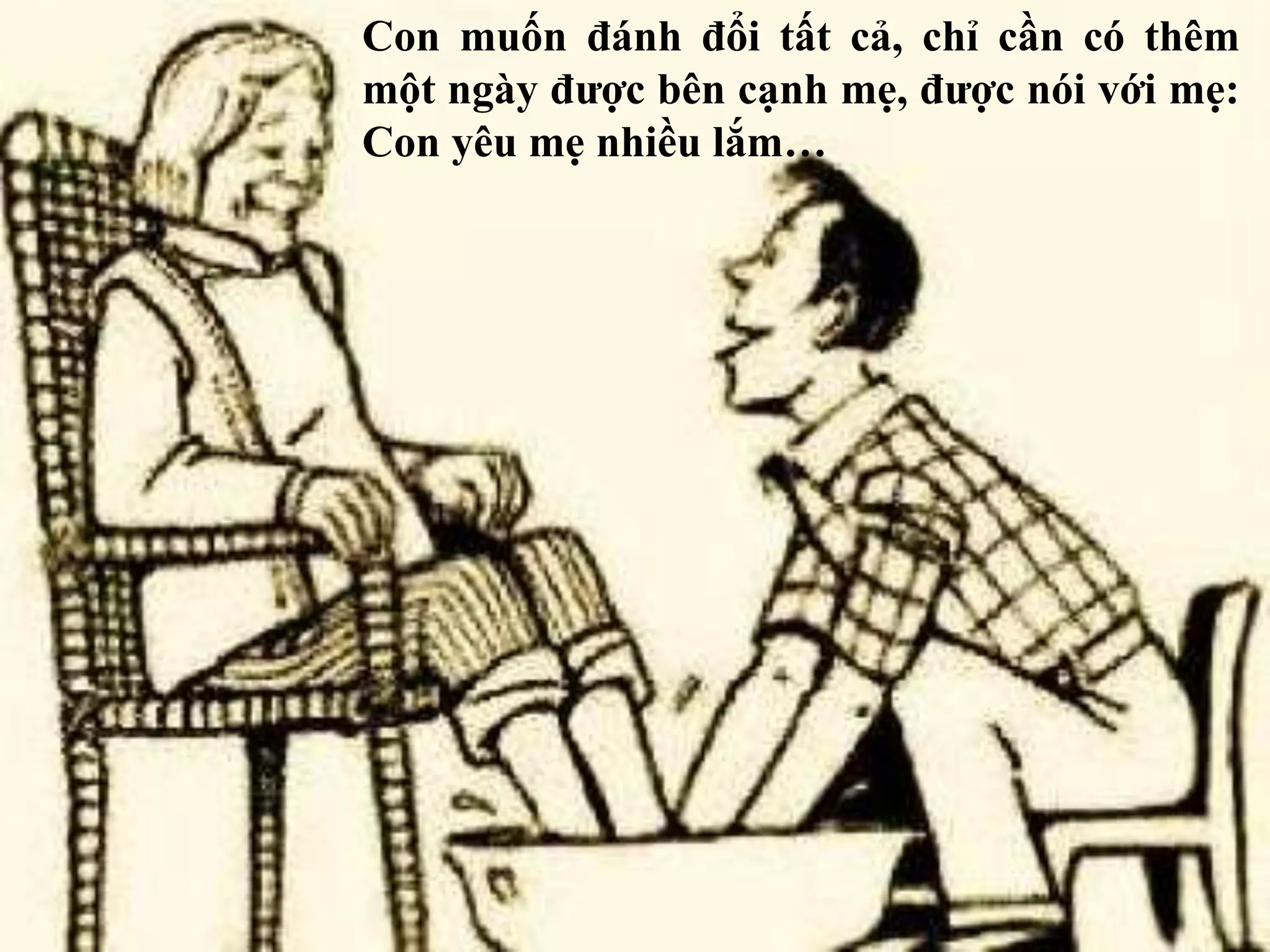 Con muốn đánh đổi tất cả, chỉ cần có thêm 
một ngày được bên cạnh mẹ, được nói với mẹ: 
Con yêu mẹ nhiều lắm… 
 