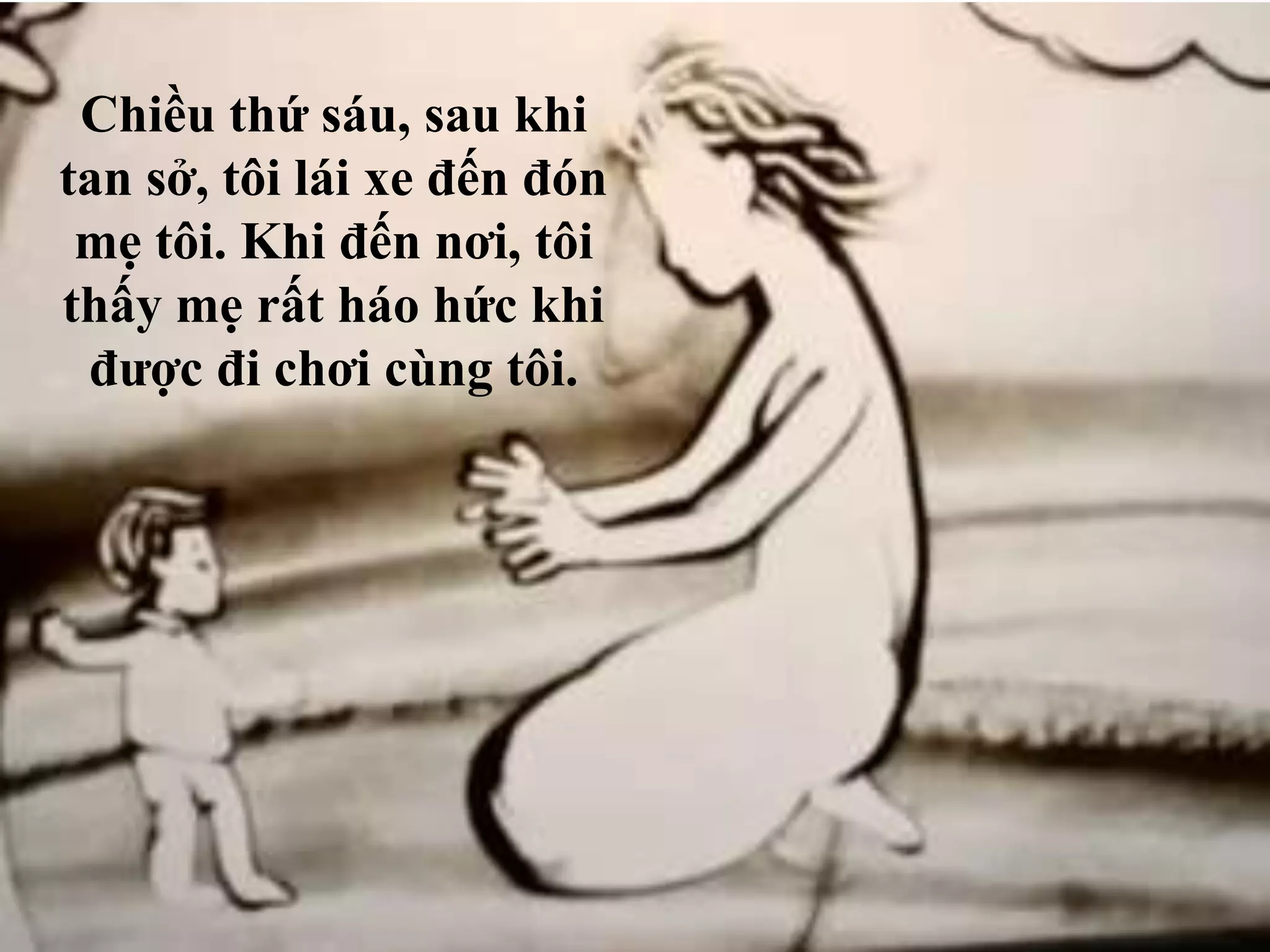 Chiều thứ sáu, sau khi 
tan sở, tôi lái xe đến đón 
mẹ tôi. Khi đến nơi, tôi 
thấy mẹ rất háo hức khi 
được đi chơi cùng tôi. 
 
