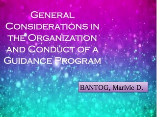 General
Considerations in
the Organization
and Conduct of a
Guidance Program
BANTOG, Marivic D.

 
