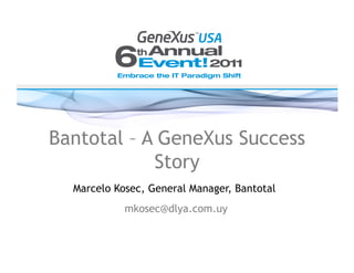 Bantotal – A GeneXus Success
            Story
  Marcelo Kosec, General Manager, Bantotal
            mkosec@dlya.com.uy
 