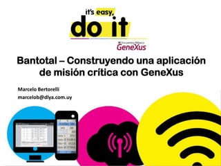 Bantotal – Construyendo una aplicación
    de misión crítica con GeneXus
Marcelo Bertorelli
marcelob@dlya.com.uy
 