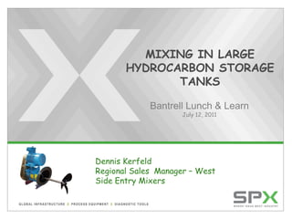 MIXING IN LARGE
HYDROCARBON STORAGE
TANKS
Bantrell Lunch & Learn
July 12, 2011
Dennis Kerfeld
Regional Sales Manager – West
Side Entry Mixers
 