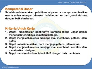 GADAR Medik Indonesia
Basic Trauma Cardiac Life Support
Kompetensi Dasar
Setelah melaksanakan pelatihan ini peserta mampu ...