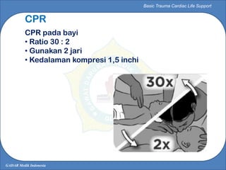 GADAR Medik Indonesia
Basic Trauma Cardiac Life Support
CPR
CPR pada bayi
• Ratio 30 : 2
• Gunakan 2 jari
• Kedalaman komp...