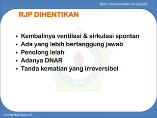 GADAR Medik Indonesia
Basic Trauma Cardiac Life Support
RJP DIHENTIKAN
• Kembalinya ventilasi & sirkulasi spontan
• Ada ya...