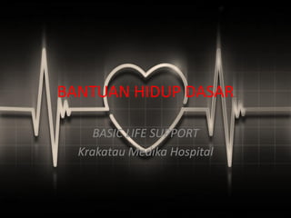 BANTUAN HIDUP DASAR
BASIC LIFE SUPPORT
Krakatau Medika Hospital
 